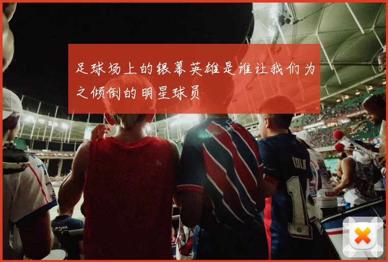 足球场上的银幕英雄是谁让我们为之倾倒的明星球员